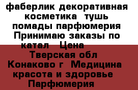 фаберлик декоративная косметика  тушь помады парфюмерия Принимаю заказы по катал › Цена ­ 100 - Тверская обл., Конаково г. Медицина, красота и здоровье » Парфюмерия   